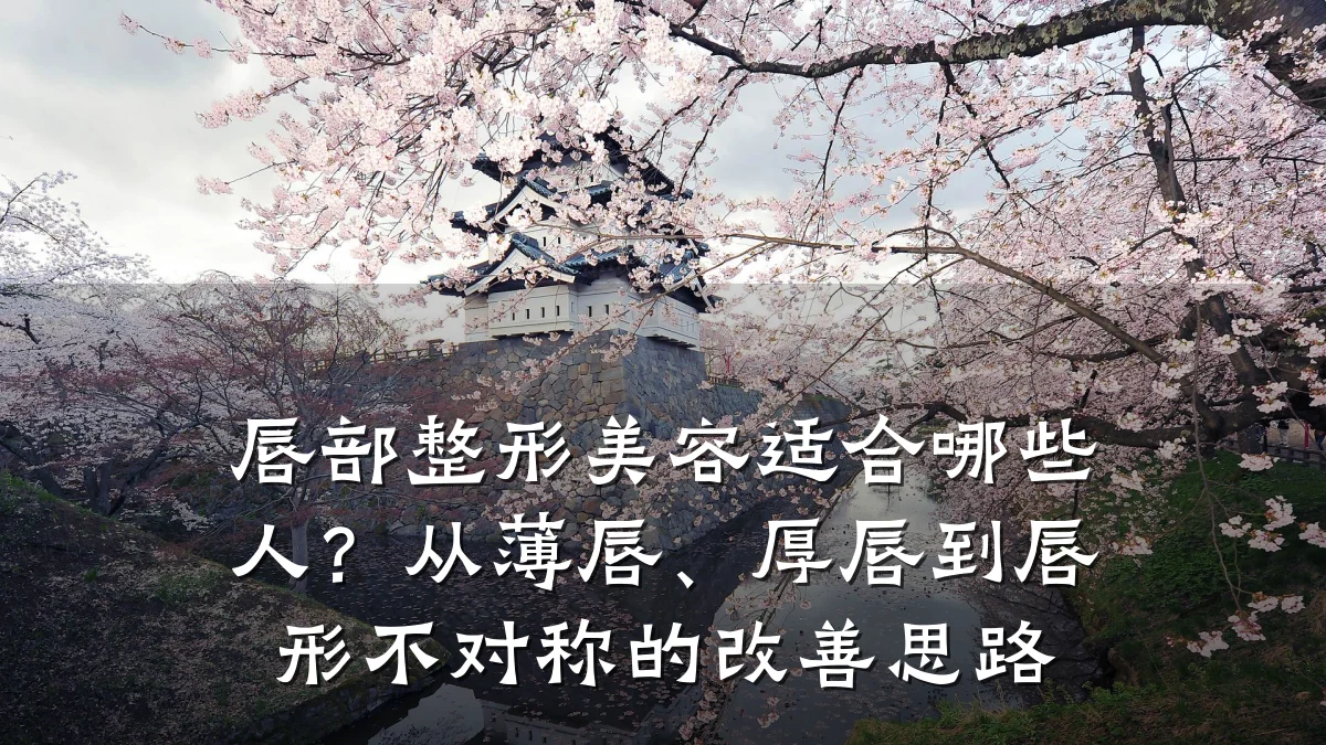 唇部整形美容适合哪些人？从薄唇、厚唇到唇形不对称的改善思路
