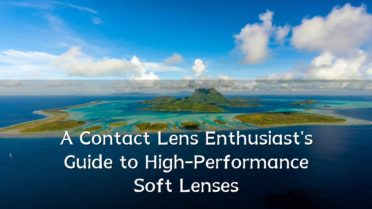 A Contact Lens Enthusiast's Guide to High-Performance Soft Lenses