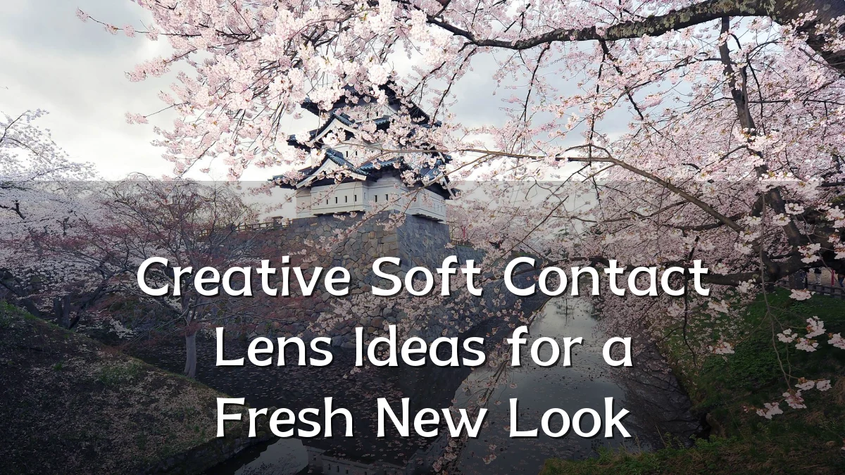 Creative Soft Contact Lens Ideas for a Fresh New Look