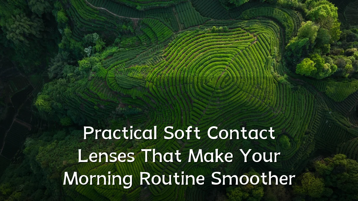 Practical Soft Contact Lenses That Make Your Morning Routine Smoother