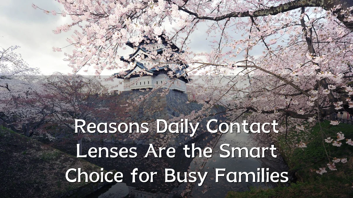 Reasons Daily Contact Lenses Are the Smart Choice for Busy Families
