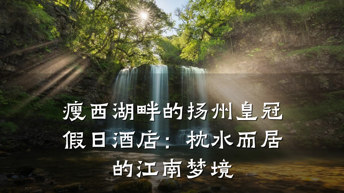 瘦西湖畔的扬州皇冠假日酒店：枕水而居的江南梦境