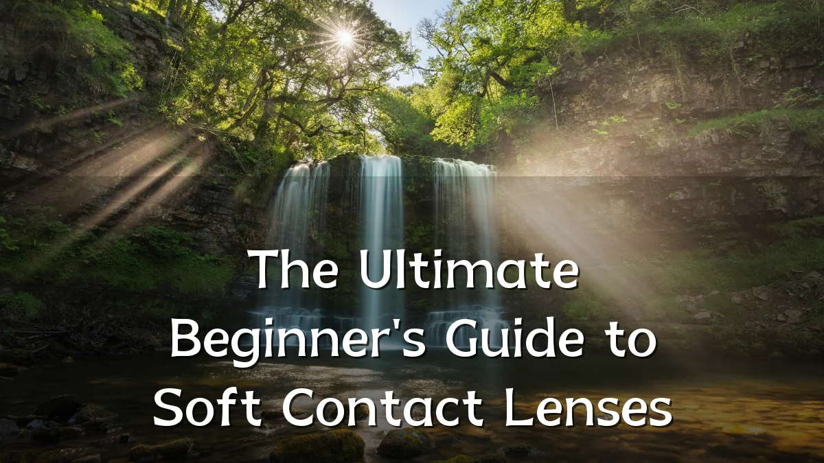 The Ultimate Beginner's Guide to Soft Contact Lenses