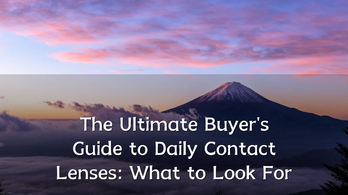 The Ultimate Buyer's Guide to Daily Contact Lenses: What to Look For