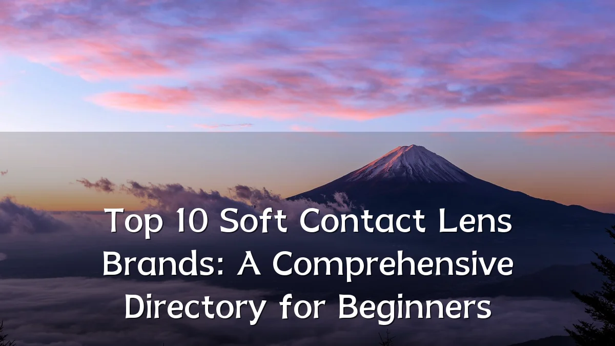 Top 10 Soft Contact Lens Brands: A Comprehensive Directory for Beginners