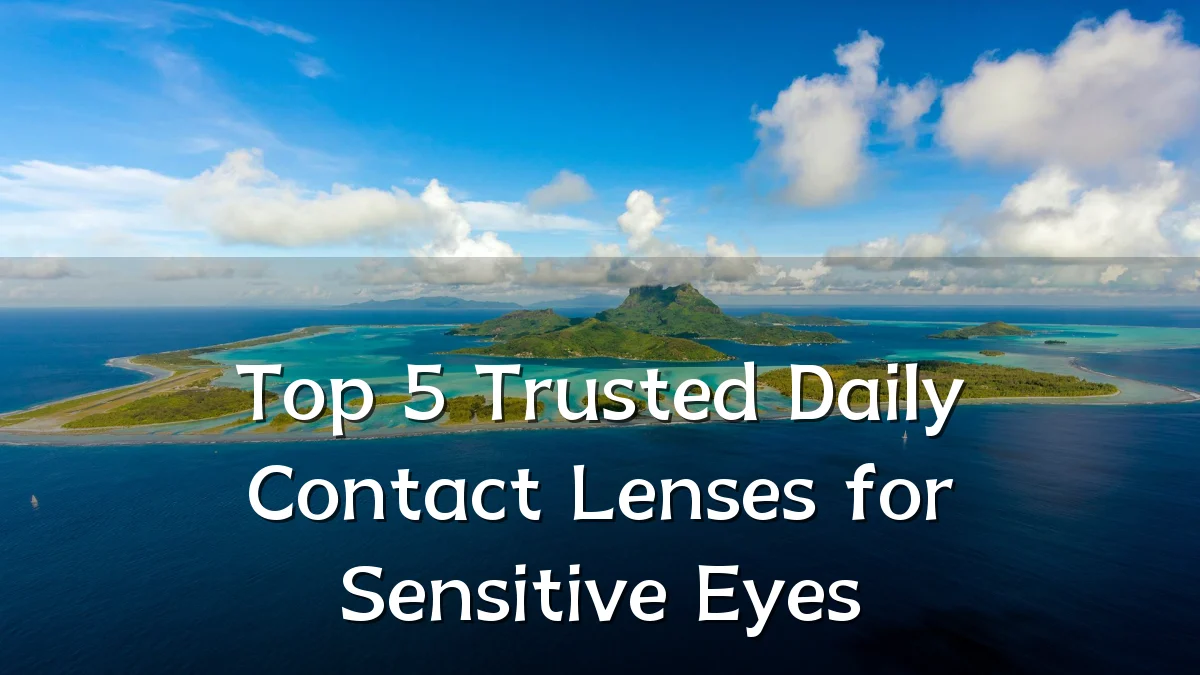 Top 5 Trusted Daily Contact Lenses for Sensitive Eyes