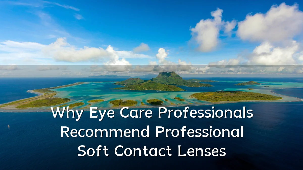 Why Eye Care Professionals Recommend Professional Soft Contact Lenses