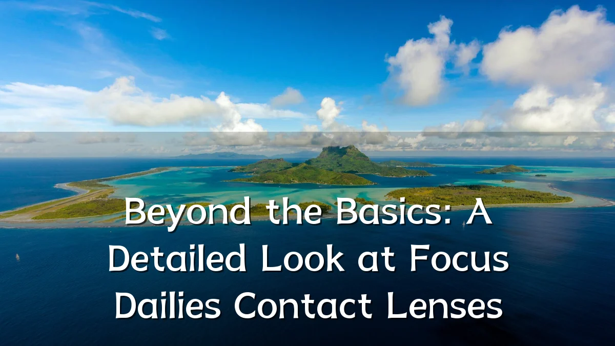 Beyond the Basics: A Detailed Look at Focus Dailies Contact Lenses