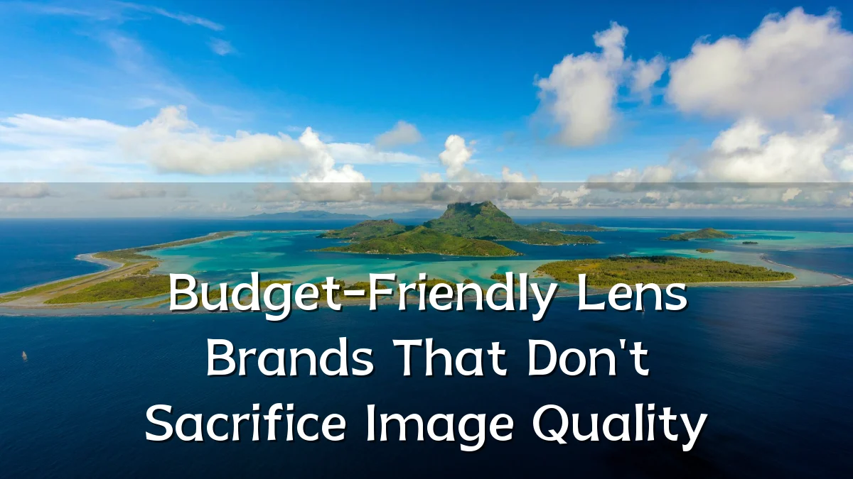 Budget-Friendly Lens Brands That Don't Sacrifice Image Quality