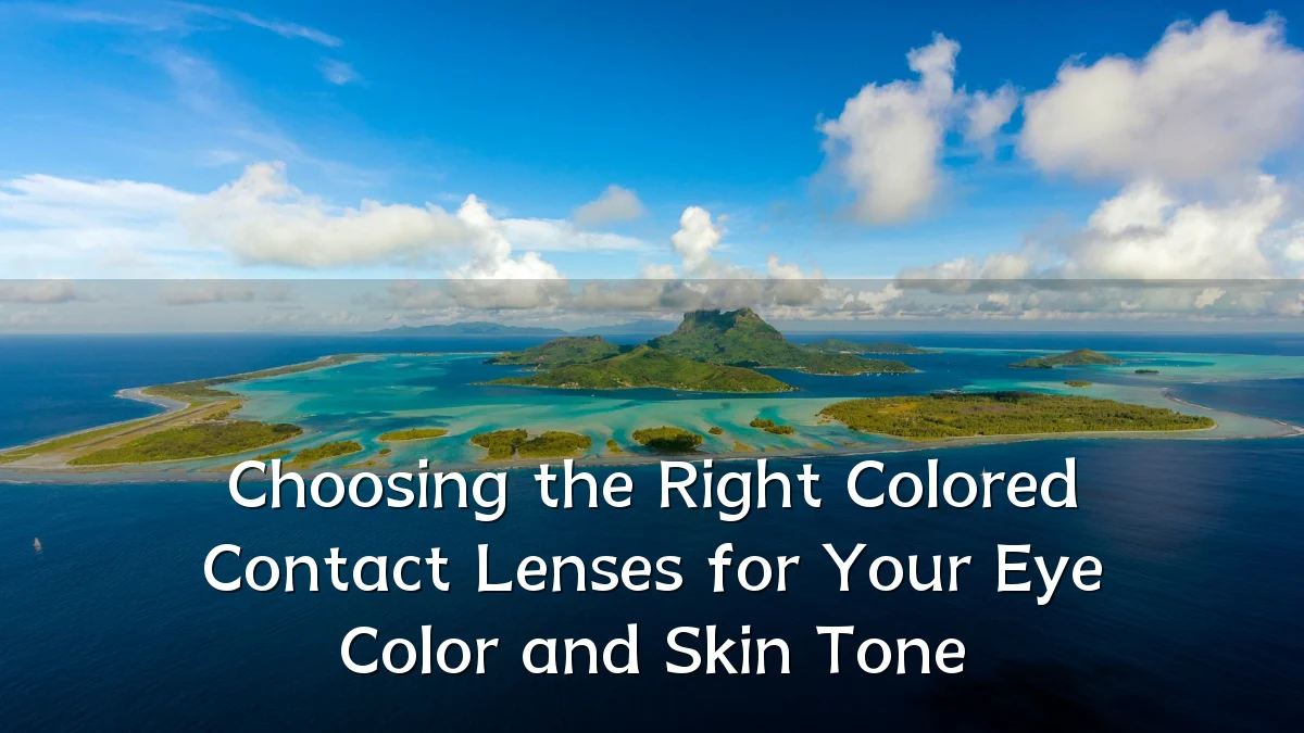 Choosing the Right Colored Contact Lenses for Your Eye Color and Skin Tone
