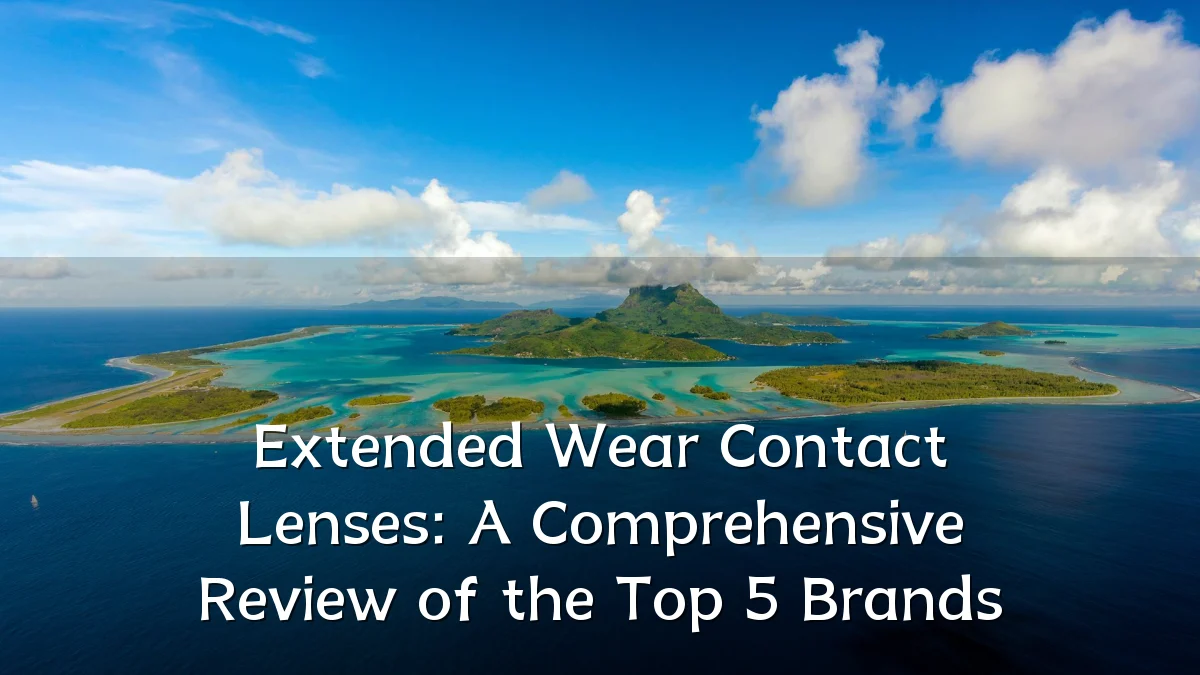 Extended Wear Contact Lenses: A Comprehensive Review of the Top 5 Brands