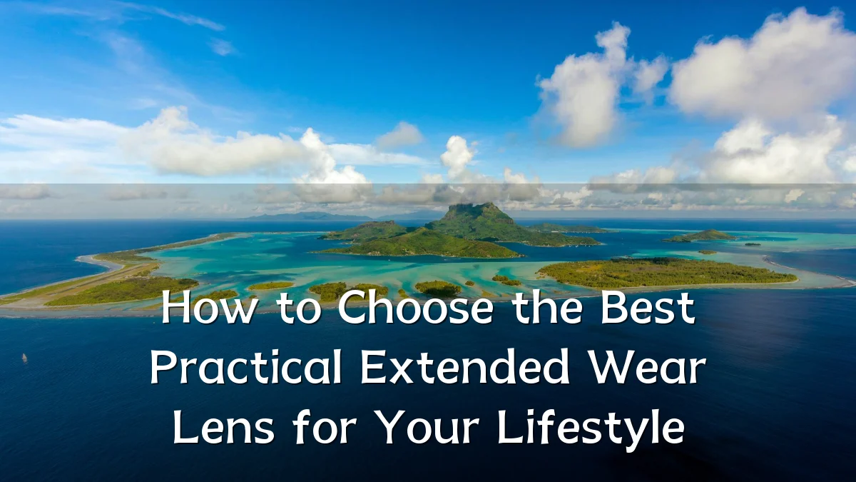 How to Choose the Best Practical Extended Wear Lens for Your Lifestyle