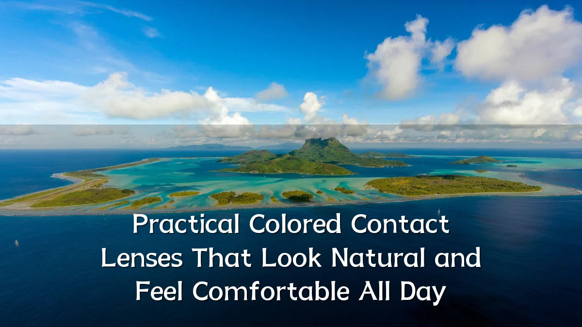 Practical Colored Contact Lenses That Look Natural and Feel Comfortable All Day