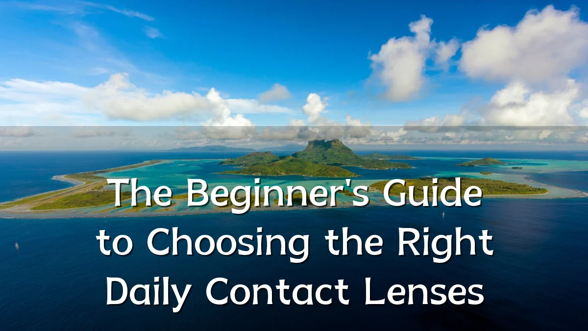 The Beginner's Guide to Choosing the Right Daily Contact Lenses