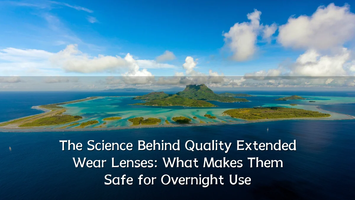 The Science Behind Quality Extended Wear Lenses: What Makes Them Safe for Overnight Use