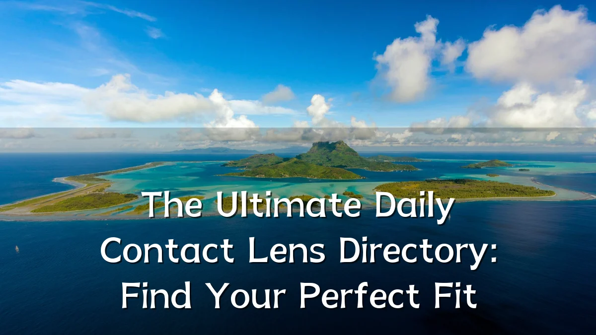 The Ultimate Daily Contact Lens Directory: Find Your Perfect Fit