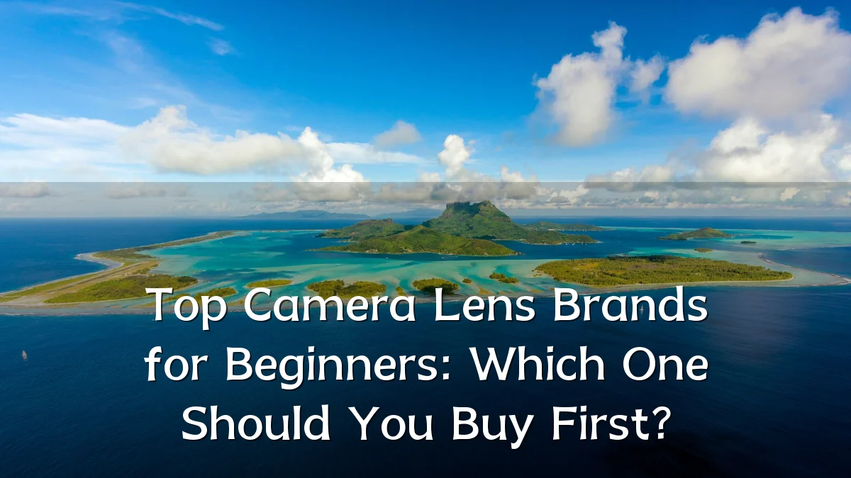 Top Camera Lens Brands for Beginners: Which One Should You Buy First?