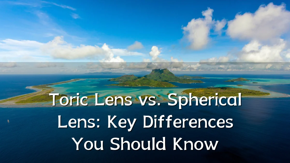 Toric Lens vs. Spherical Lens: Key Differences You Should Know