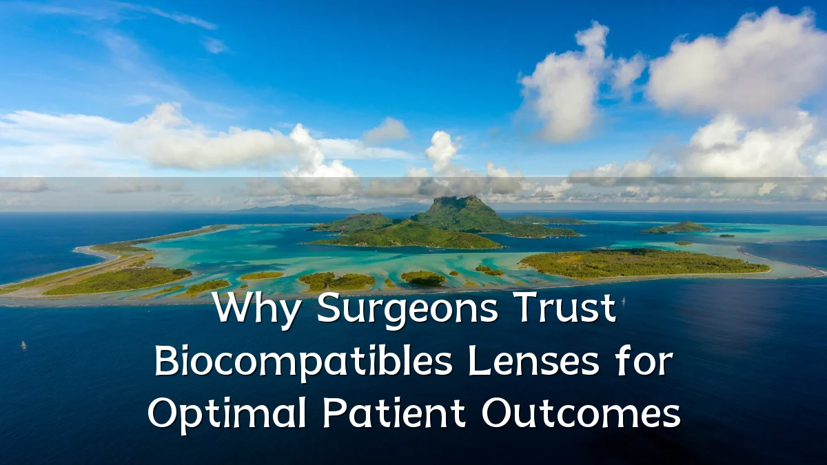 Why Surgeons Trust Biocompatibles Lenses for Optimal Patient Outcomes