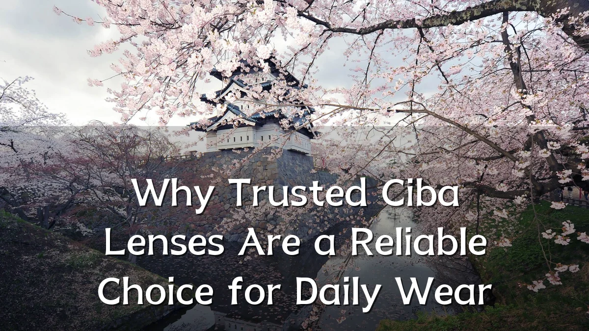 Why Trusted Ciba Lenses Are a Reliable Choice for Daily Wear