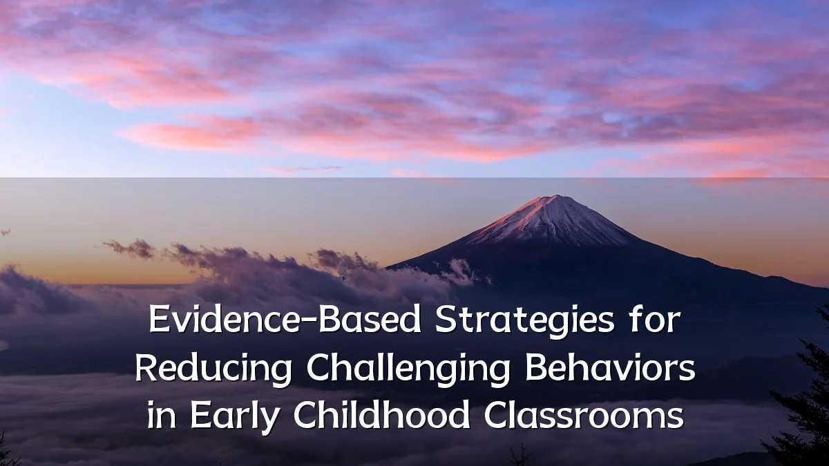 Evidence-Based Strategies for Reducing Challenging Behaviors in Early Childhood Classrooms