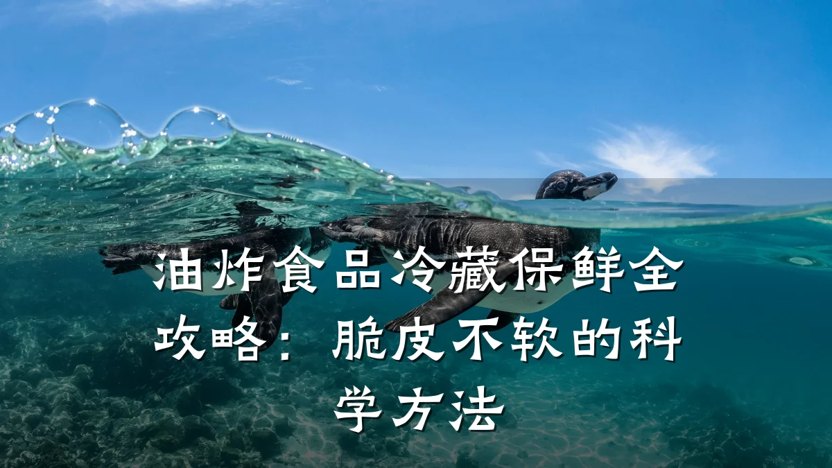 油炸食品冷藏保鲜全攻略：脆皮不软的科学方法