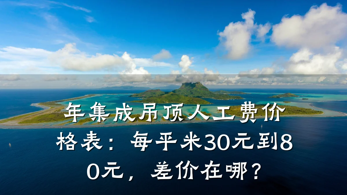 年集成吊顶人工费价格表:每平米30元到80元,差价在哪?