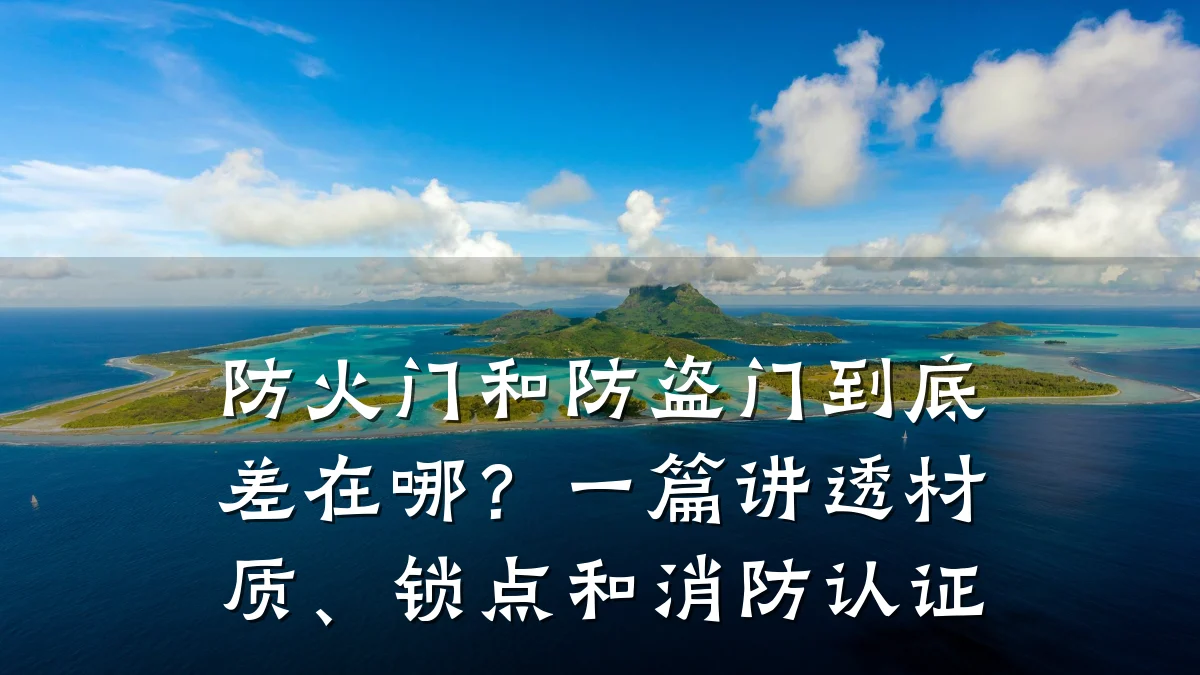 防火门和防盗门到底差在哪?一篇讲透材质、锁点和消防认证